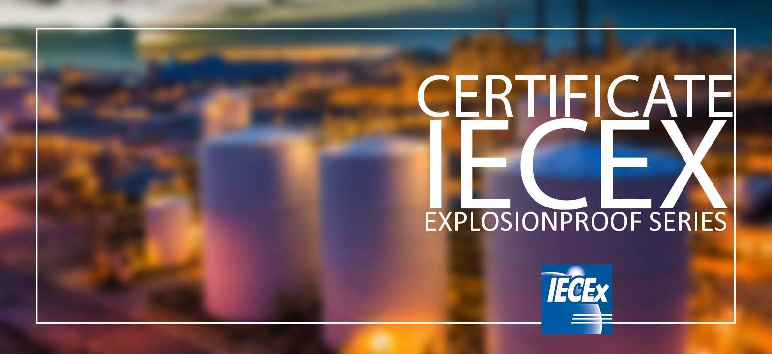 Explosion proof series with IECEx certificate!
